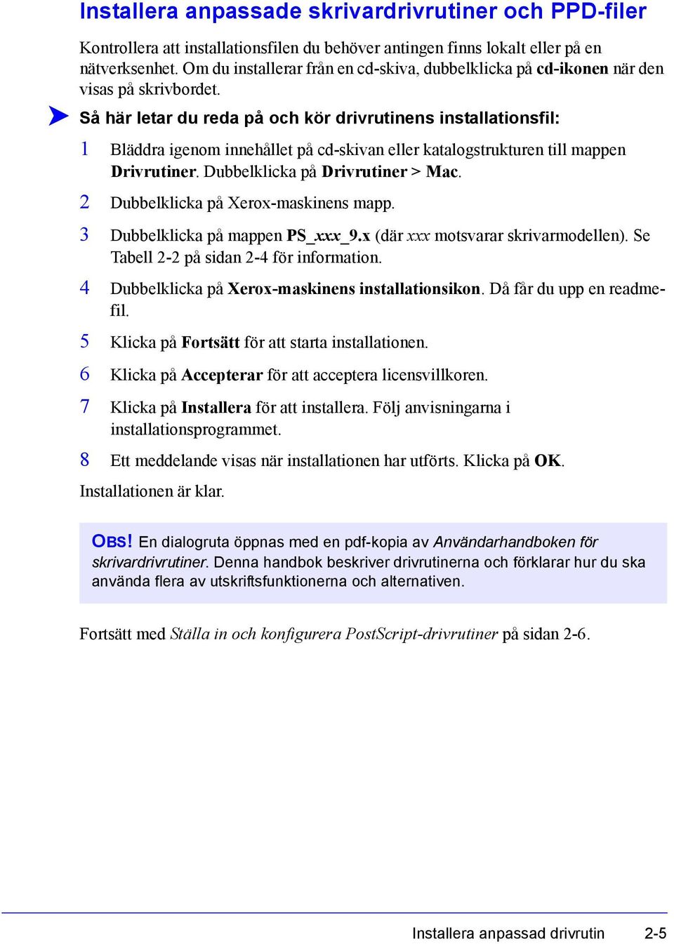 Så här letar du reda på och kör drivrutinens installationsfil: 1 Bläddra igenom innehållet på cd-skivan eller katalogstrukturen till mappen Drivrutiner. Dubbelklicka på Drivrutiner > Mac.