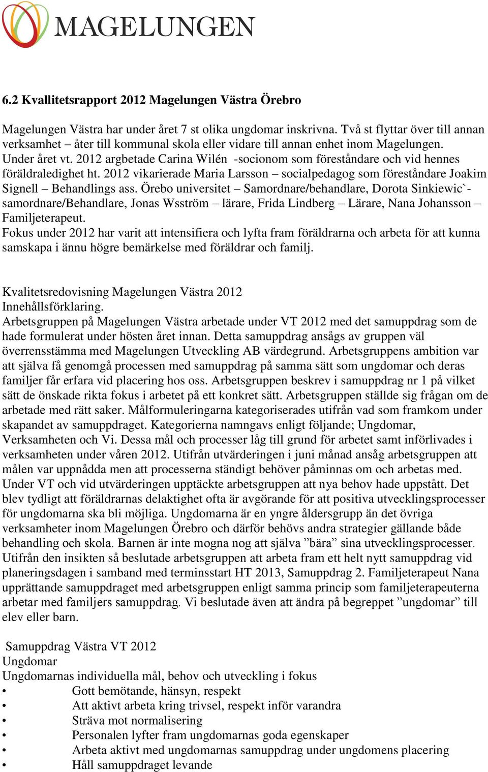 2012 argbetade Carina Wilén -socionom som föreståndare och vid hennes föräldraledighet ht. 2012 vikarierade Maria Larsson socialpedagog som föreståndare Joakim Signell Behandlings ass.