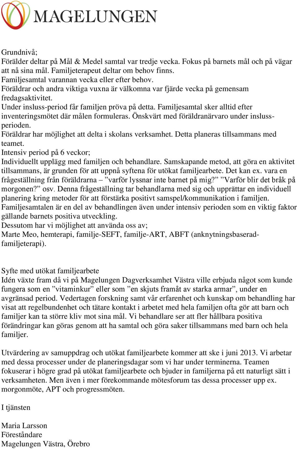 Familjesamtal sker alltid efter inventeringsmötet där målen formuleras. Önskvärt med föräldranärvaro under inslussperioden. Föräldrar har möjlighet att delta i skolans verksamhet.