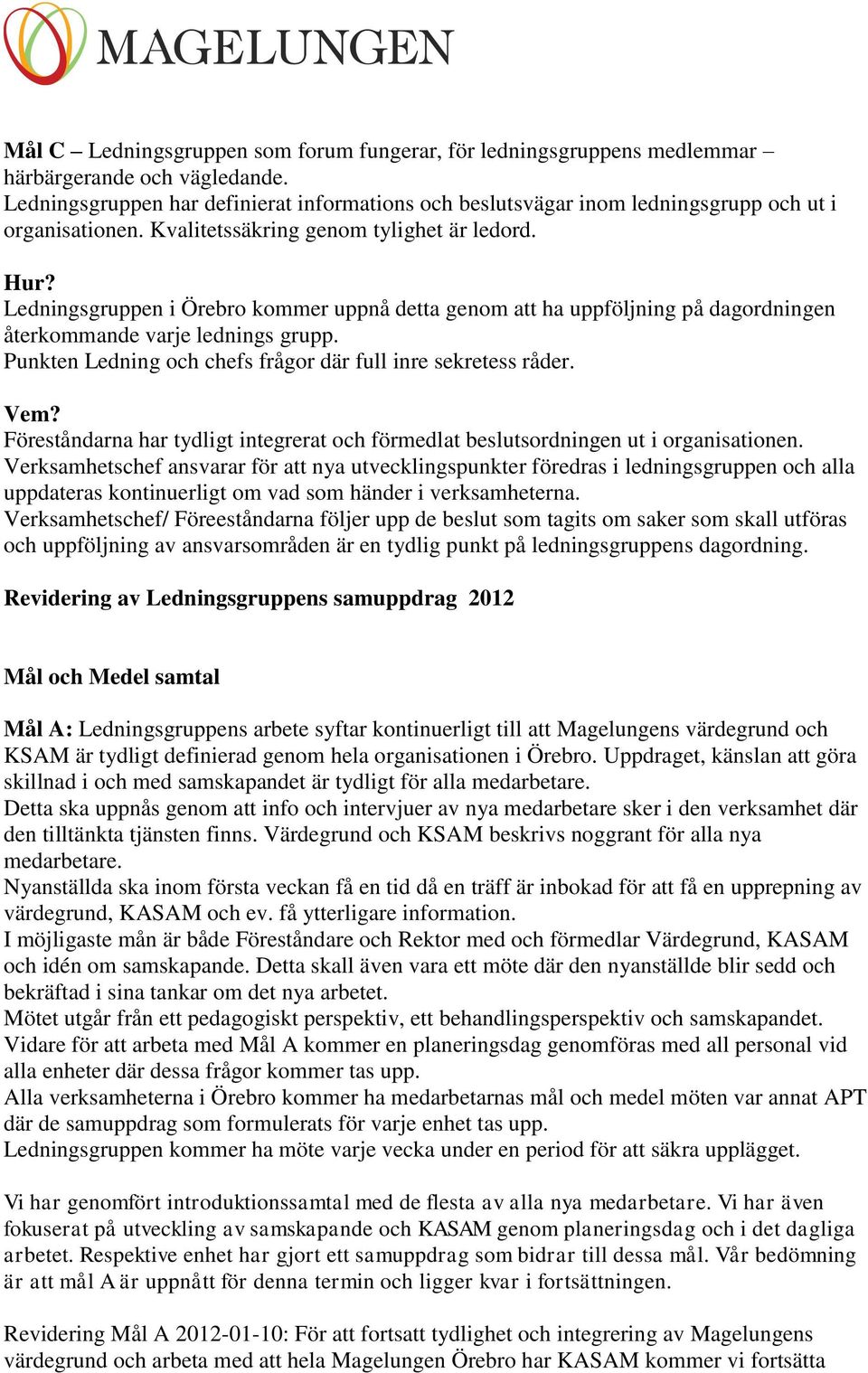 Ledningsgruppen i Örebro kommer uppnå detta genom att ha uppföljning på dagordningen återkommande varje lednings grupp. Punkten Ledning och chefs frågor där full inre sekretess råder. Vem?