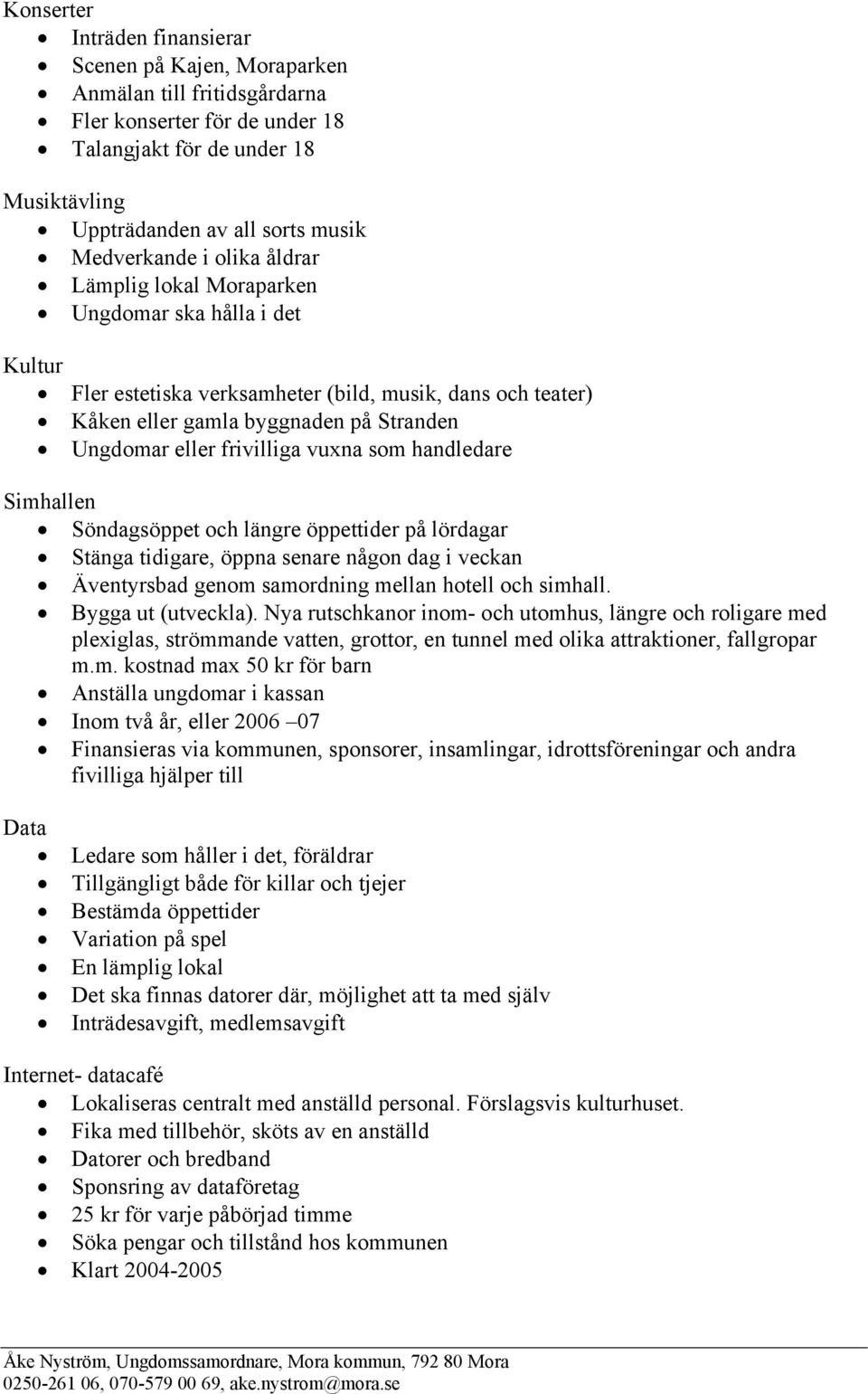 frivilliga vuxna som handledare Simhallen Söndagsöppet och längre öppettider på lördagar Stänga tidigare, öppna senare någon dag i veckan Äventyrsbad genom samordning mellan hotell och simhall.