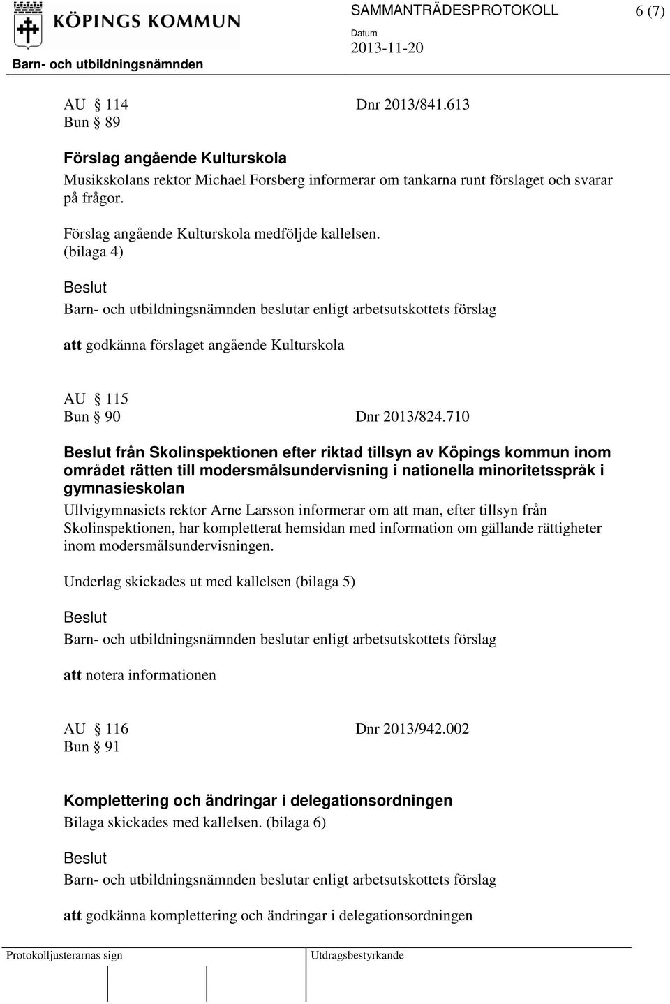 710 från efter riktad tillsyn av Köpings kommun inom området rätten till modersmålsundervisning i nationella minoritetsspråk i gymnasieskolan Ullvigymnasiets rektor Arne Larsson informerar om att