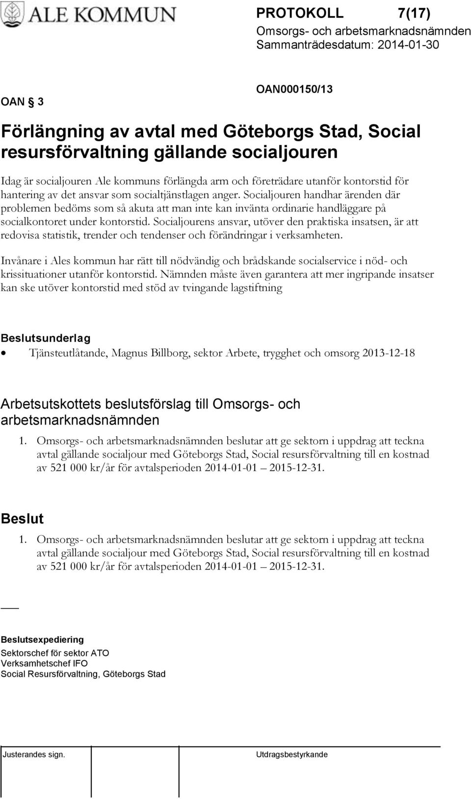 Socialjouren handhar ärenden där problemen bedöms som så akuta att man inte kan invänta ordinarie handläggare på socialkontoret under kontorstid.