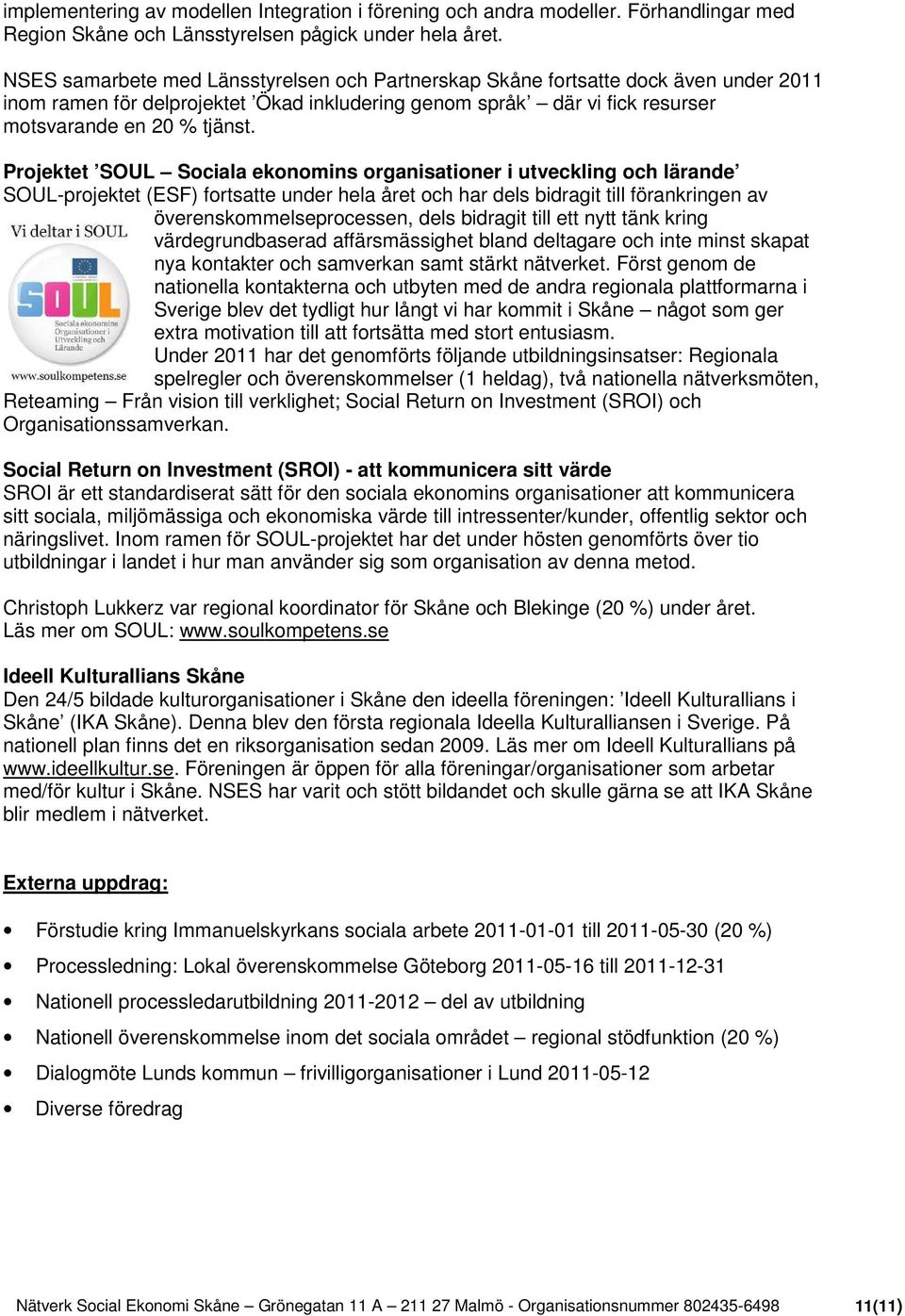 Projektet SOUL Sociala ekonomins organisationer i utveckling och lärande SOUL-projektet (ESF) fortsatte under hela året och har dels bidragit till förankringen av överenskommelseprocessen, dels