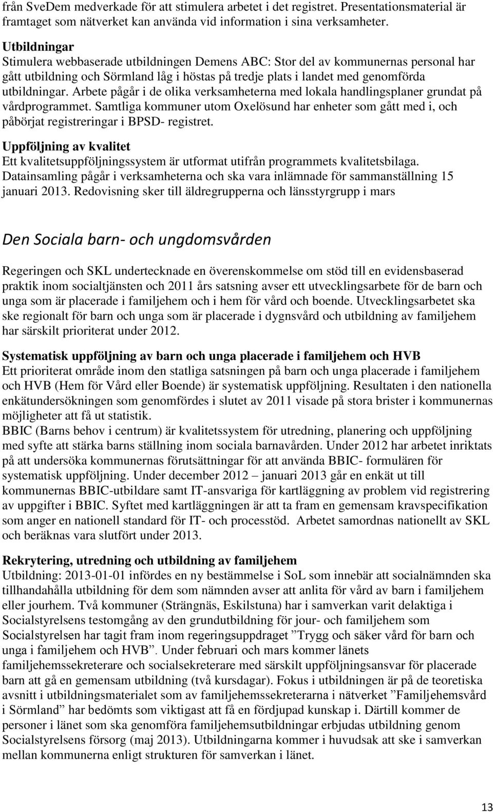 Arbete pågår i de olika verksamheterna med lokala handlingsplaner grundat på vårdprogrammet. Samtliga kommuner utom Oxelösund har enheter som gått med i, och påbörjat registreringar i BPSD- registret.