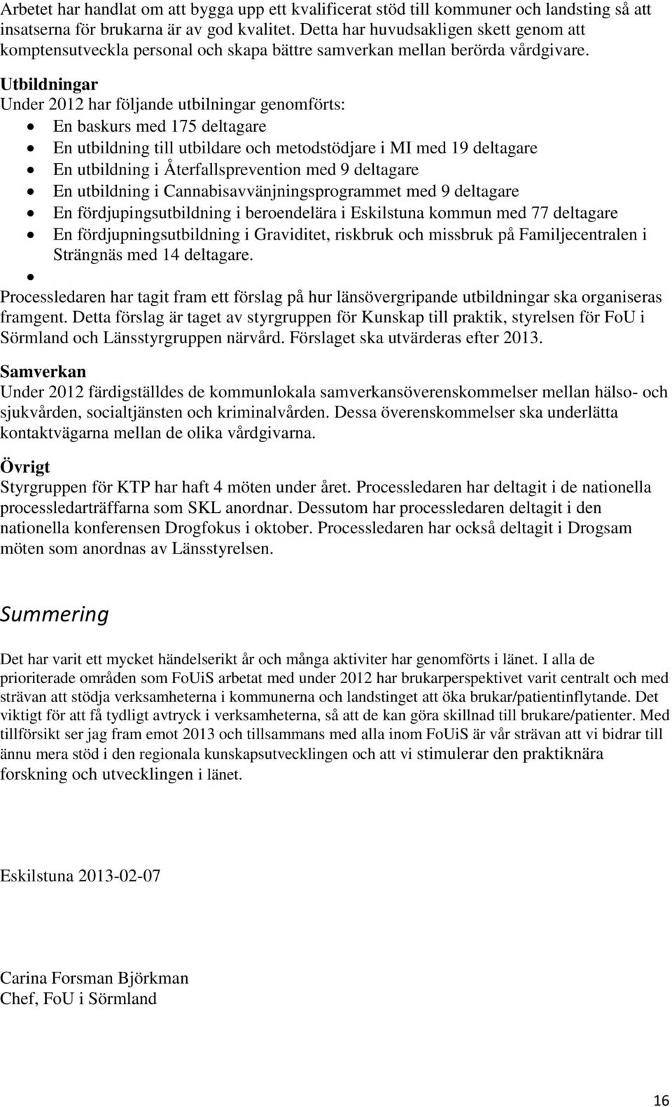 Utbildningar Under 2012 har följande utbilningar genomförts: En baskurs med 175 deltagare En utbildning till utbildare och metodstödjare i MI med 19 deltagare En utbildning i Återfallsprevention med