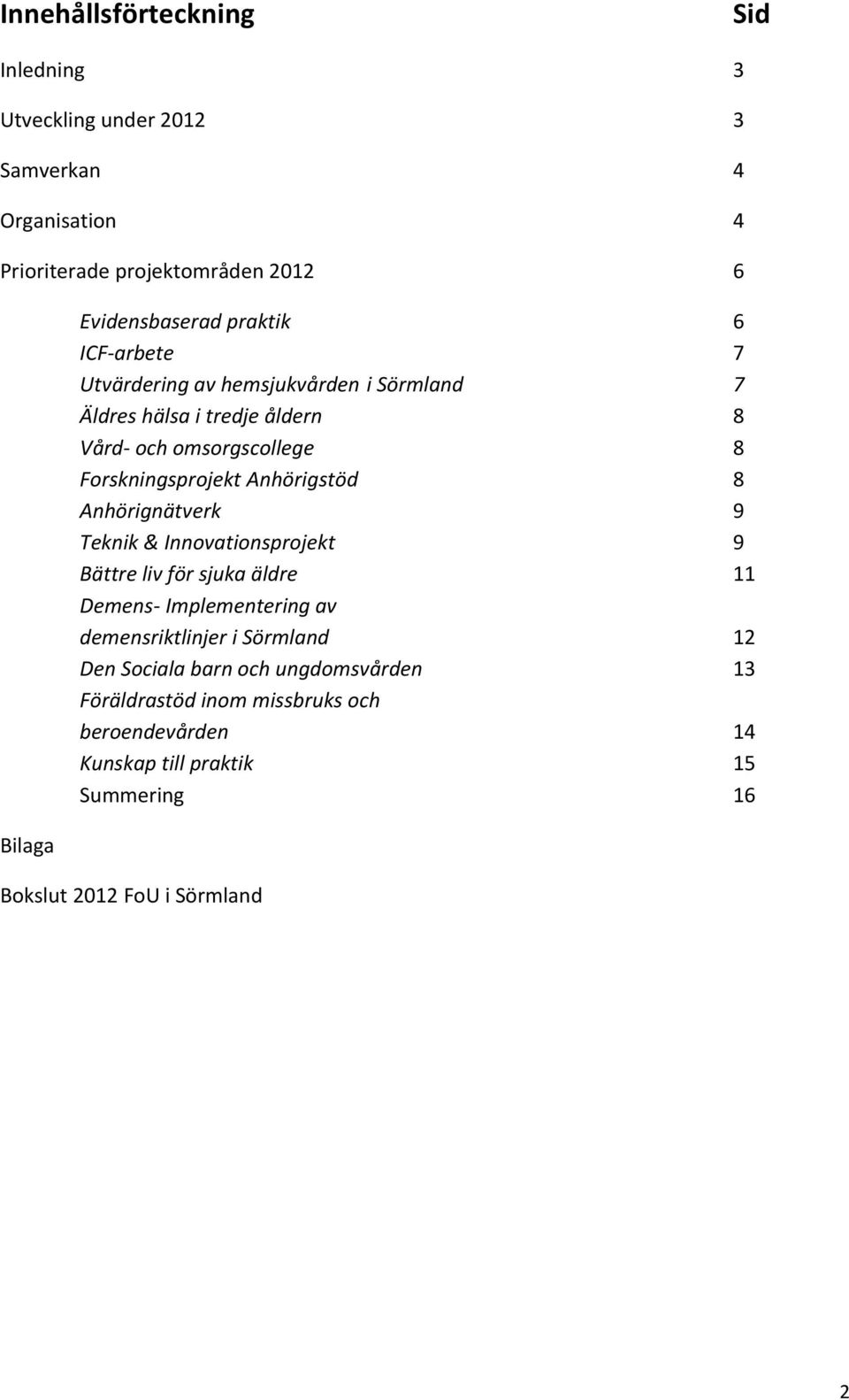 Anhörigstöd 8 Anhörignätverk 9 Teknik & Innovationsprojekt 9 Bättre liv för sjuka äldre 11 Demens- Implementering av demensriktlinjer i Sörmland