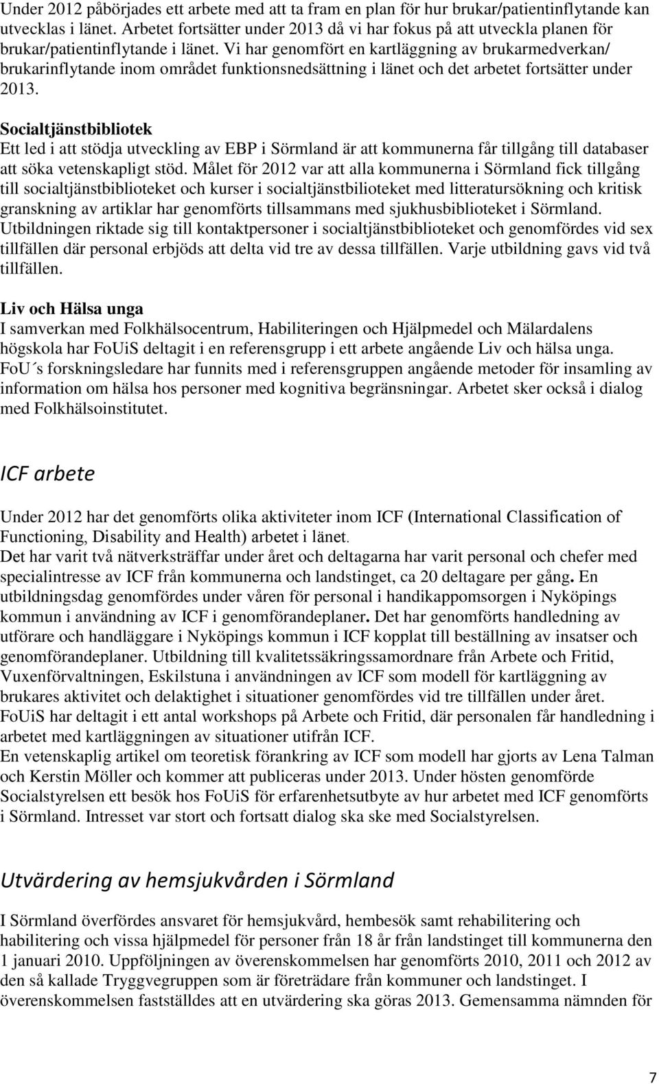 Vi har genomfört en kartläggning av brukarmedverkan/ brukarinflytande inom området funktionsnedsättning i länet och det arbetet fortsätter under 2013.