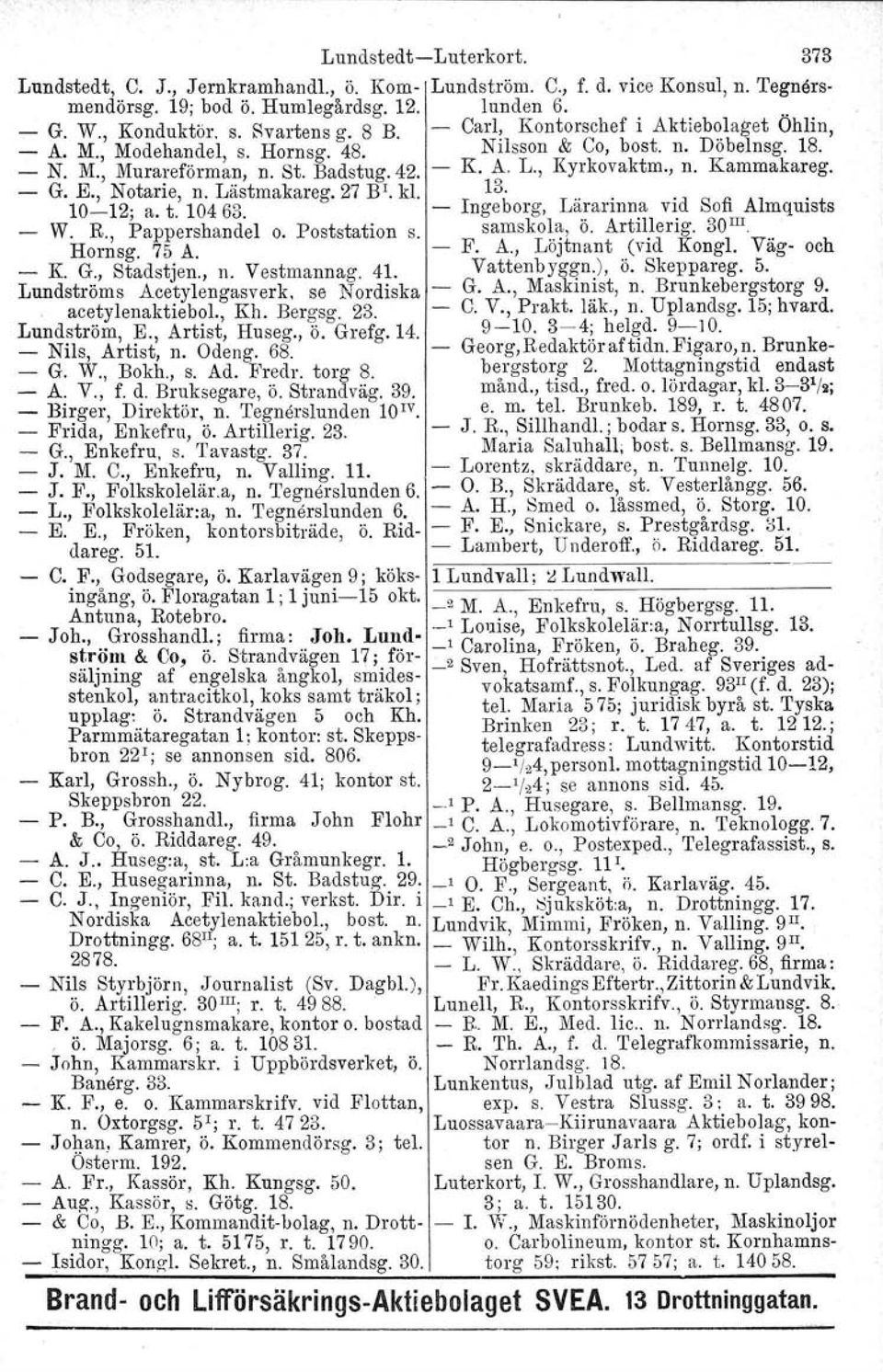 Kammakareg. G. E., Notarie, n. Lästmakareg. 27 B'. kl. 13. 10-12' a. t. 10463. - Ingeborg, Lärarinna vid Sofi Almquists - W. R. Pappershandelo. Poststation s. samskola, ö. Artillerig. 30 m Hor~sg.