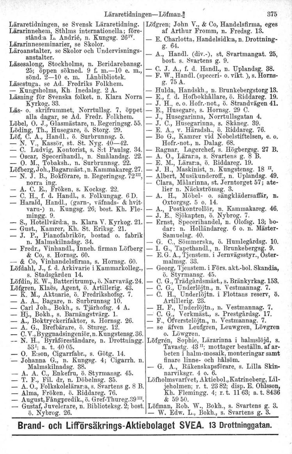 -, s. var manga., Läsesalong, Stockholms, n. Beridarebansg. bost. s. valtens g. 9. 25; öppen sökned. 9 f. m.-10 e. m., - C. J. A., f. d. Handl:, n. Uplandsg, 38. sönd. 2-10 e. m. Lånbibliotek. - F. W.