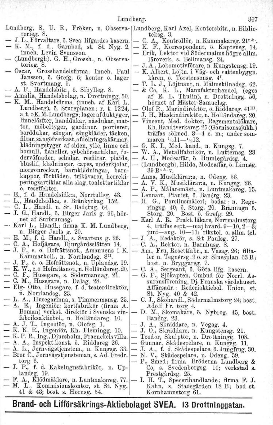 Observa- läroverk, S. Bellmansg. 24. torieg. 8. - J. A., Lokomotivförare, n. Kungstensg. 19. - Oscar, Grosshandelsfirma; Inneh. Paul - K. Albert, Löjtn. i Väg- och vattenbyggn. Jansson, ö. Grefg.