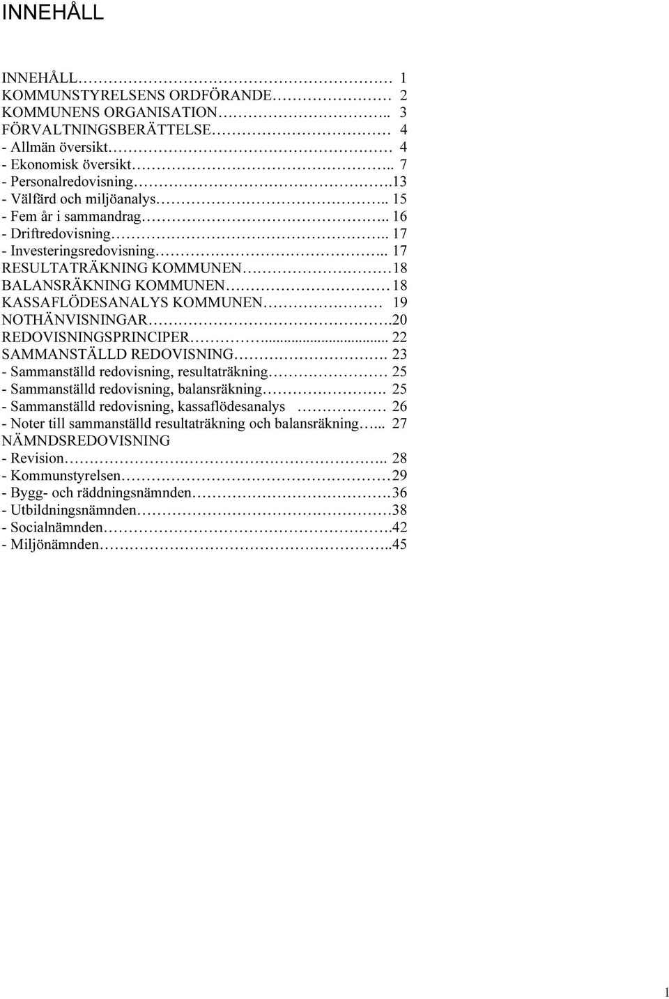 20 REDOVISNINGSPRINCIPER... 22 SAMMANSTÄLLD REDOVISNING. 23 - Sammanställd redvisning, resultaträkning 25 - Sammanställd redvisning, balansräkning.