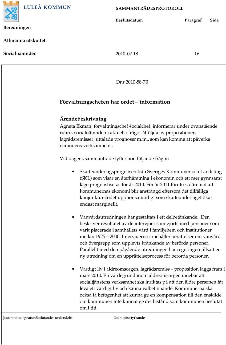 Vid dagens sammanträde lyfter hon följande frågor: Skatteunderlagsprognosen från Sveriges Kommuner och Landsting (SKL) som visar en återhämtning i ekonomin och ett mer gynnsamt läge prognostiseras