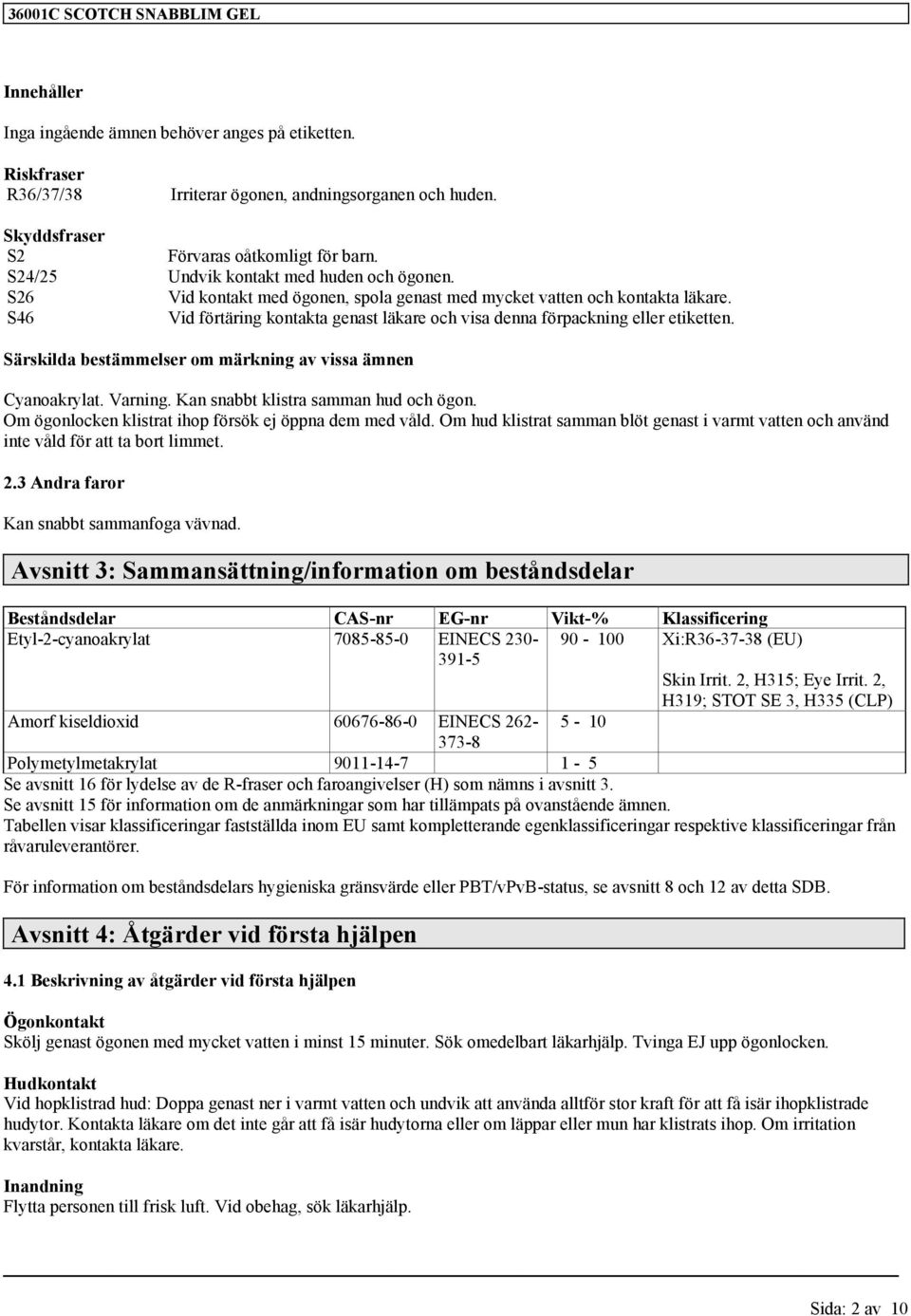 S46 Vid förtäring kontakta genast läkare och visa denna förpackning eller etiketten. Särskilda bestämmelser om märkning av vissa ämnen Cyanoakrylat. Varning. Kan snabbt klistra samman hud och ögon.