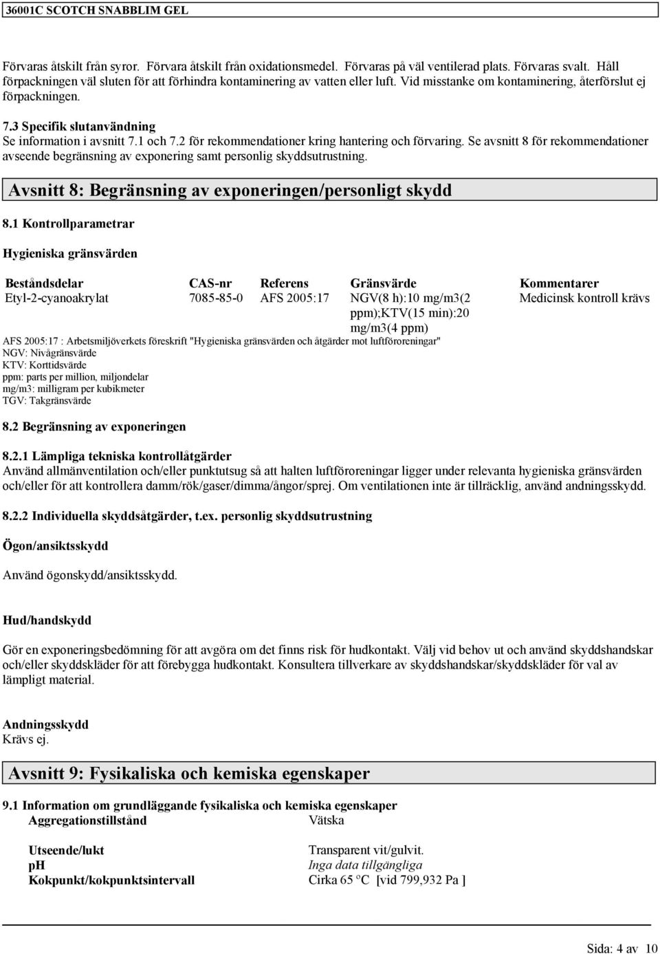 Se avsnitt 8 för rekommendationer avseende begränsning av exponering samt personlig skyddsutrustning. Avsnitt 8: Begränsning av exponeringen/personligt skydd 8.