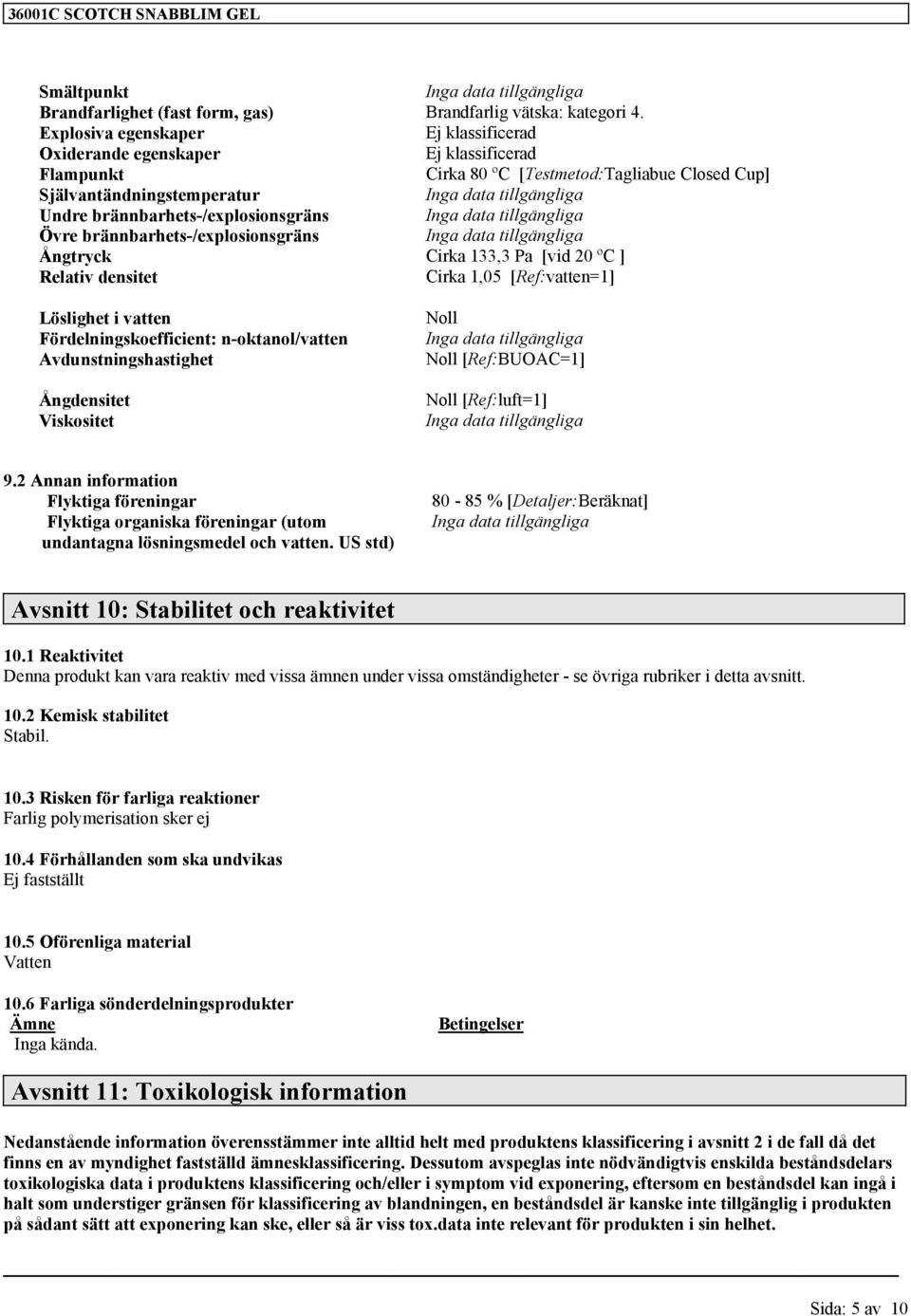 Ångtryck Cirka 133,3 Pa [vid 20 ºC ] Relativ densitet Cirka 1,05 [Ref:vatten=1] Löslighet i vatten Fördelningskoefficient: n-oktanol/vatten Avdunstningshastighet Ångdensitet Viskositet Noll Noll