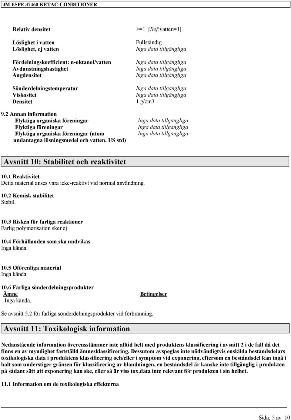 US std) >=1 [Ref:vatten=1] Fullständig 1 g/cm3 Avsnitt 10: Stabilitet och reaktivitet 10.1 Reaktivitet Detta material anses vara icke-reaktivt vid normal användning. 10.2 Kemisk stabilitet Stabil. 10.3 Risken för farliga reaktioner Farlig polymerisation sker ej 10.