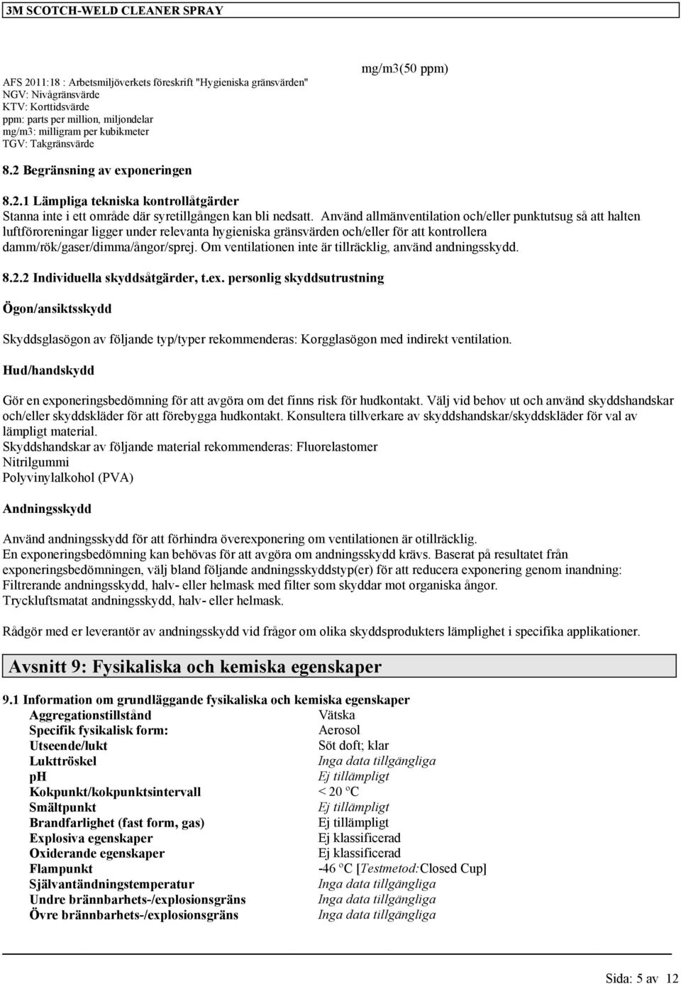 Använd allmänventilation och/eller punktutsug så att halten luftföroreningar ligger under relevanta hygieniska gränsvärden och/eller för att kontrollera damm/rök/gaser/dimma/ångor/sprej.