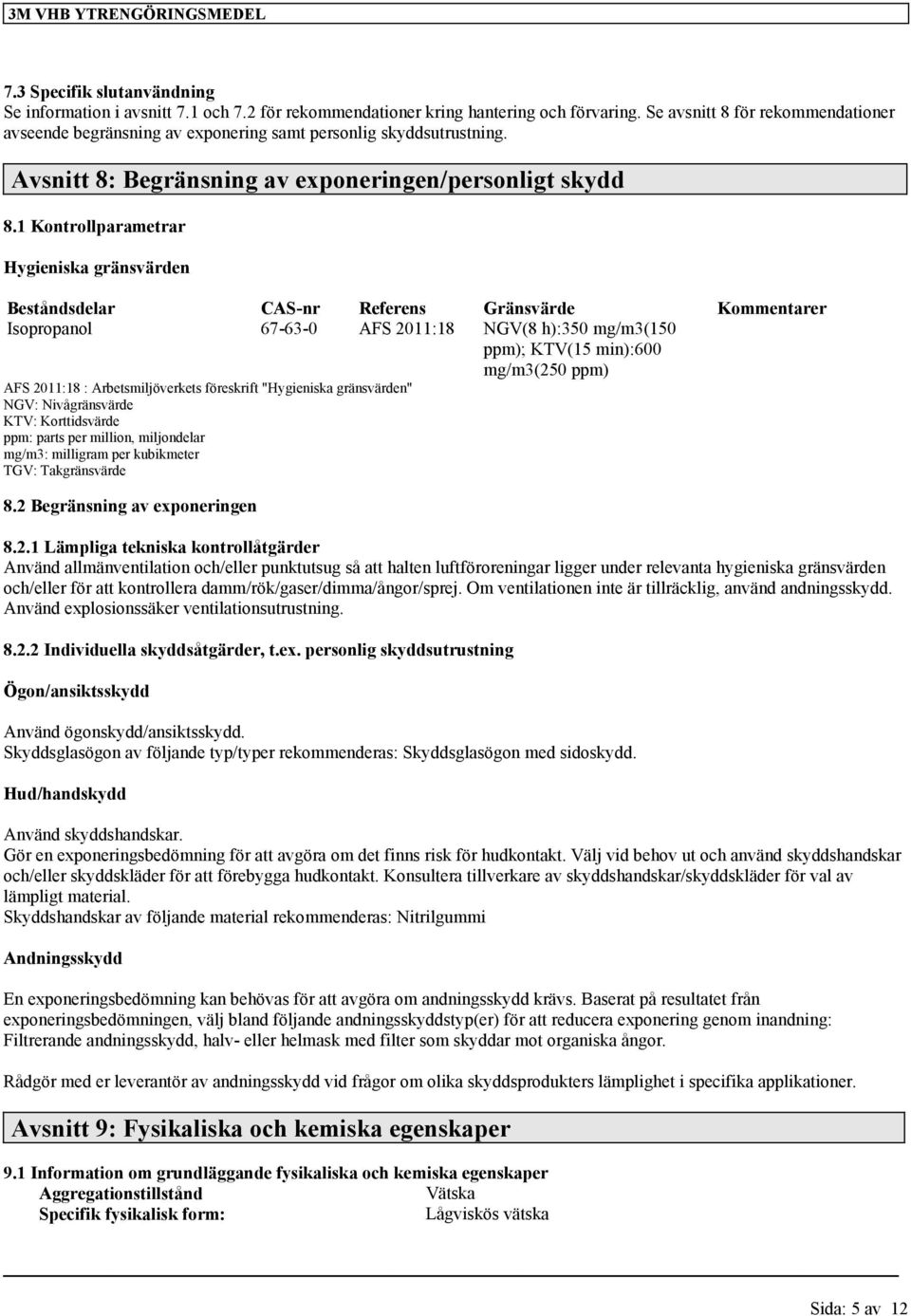 1 Kontrollparametrar Hygieniska gränsvärden Beståndsdelar CAS-nr Referens Gränsvärde Kommentarer Isopropanol 67-63-0 AFS 2011:18 NGV(8 h):350 mg/m3(150 ppm); KTV(15 min):600 mg/m3(250 ppm) AFS