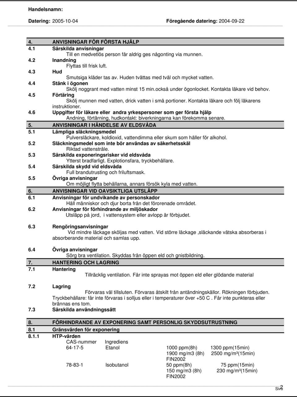 Kontakta läkare och följ läkarens instruktioner. 4.6 Uppgifter för läkare eller andra yrkespersoner som ger första hjälp Andning, förtärning, hudkontakt: biverkningarna kan förekomma senare. 5.