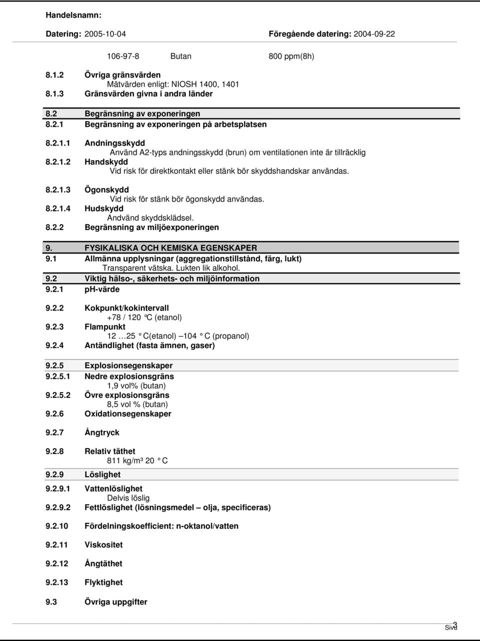 8.2.1.4 Hudskydd Andvänd skyddsklädsel. 8.2.2 Begränsning av miljöexponeringen 9. FYSIKALISKA OCH KEMISKA EGENSKAPER 9.1 Allmänna upplysningar (aggregationstillstånd, färg, lukt) Transparent vätska.