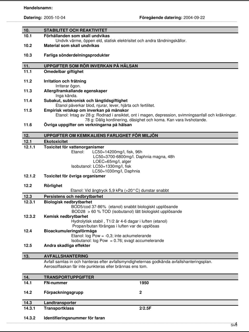 11.5 Empirisk vetskap om inverkan på mänskor Etanol: Intag av 28 g: Rodnad i ansiktet, ont i magen, depression, svimningsanfall och kräkningar. 78 g: Dålig kordinering, dåsighet och koma.