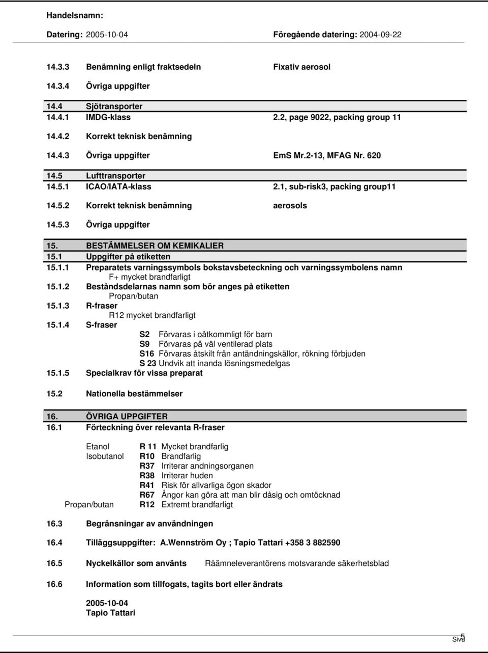 1 Uppgifter på etiketten 15.1.1 Preparatets varningssymbols bokstavsbeteckning och varningssymbolens namn F+ mycket brandfarligt 15.1.2 Beståndsdelarnas namn som bör anges på etiketten Propan/butan 15.