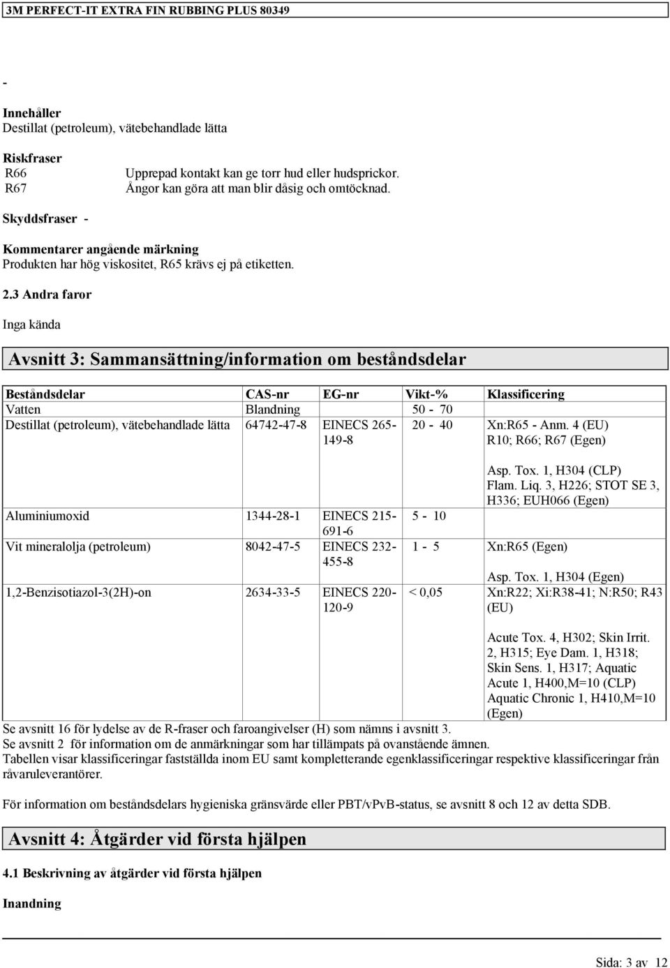 3 Andra faror Inga kända Avsnitt 3: Sammansättning/information om beståndsdelar Beståndsdelar CAS-nr EG-nr Vikt-% Klassificering Vatten Blandning 50-70 Destillat (petroleum), vätebehandlade lätta