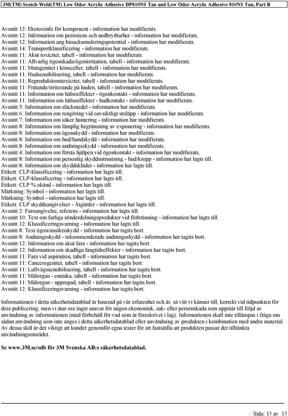 Avsnitt 14: Transportklassificering - information har modifierats. Avsnitt 11: Akut toxicitet, tabell - information har modifierats.