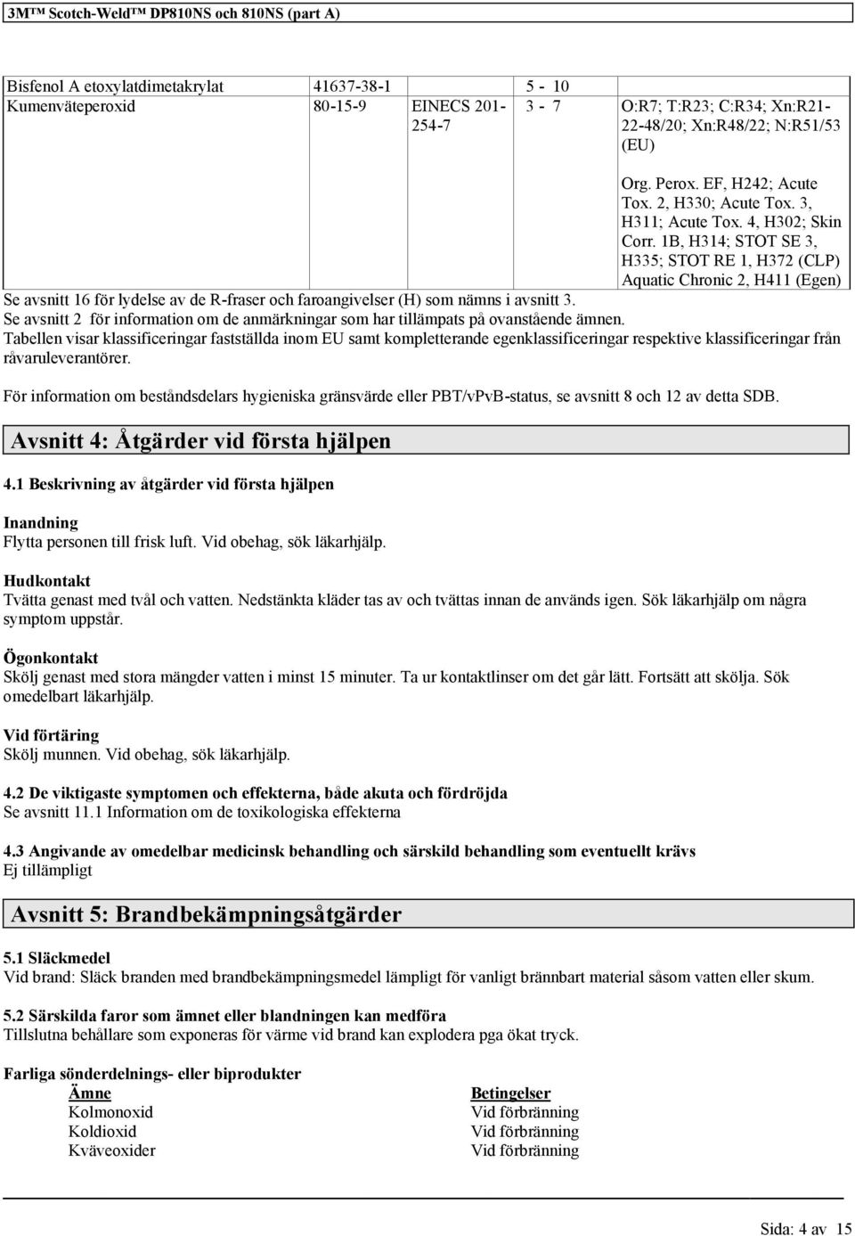 1B, H314; STOT SE 3, H335; STOT RE 1, H372 (CLP) Aquatic Chronic 2, H411 (Egen) Se avsnitt 16 för lydelse av de R-fraser och faroangivelser (H) som nämns i avsnitt 3.