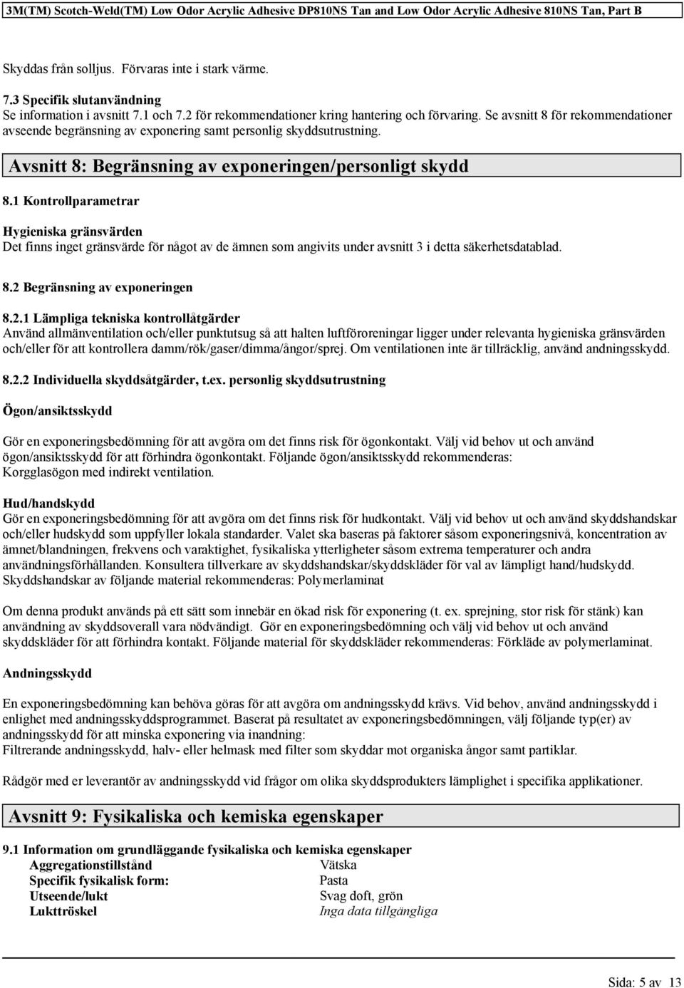 Se avsnitt 8 för rekommendationer avseende begränsning av exponering samt personlig skyddsutrustning. Avsnitt 8: Begränsning av exponeringen/personligt skydd 8.