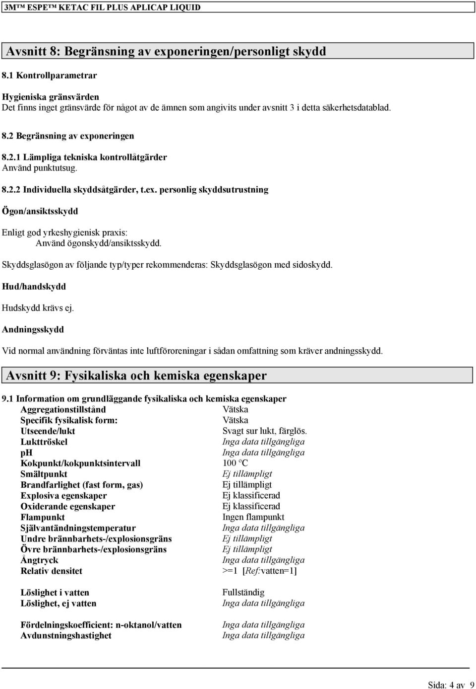 Begränsning av exponeringen 8.2.1 Lämpliga tekniska kontrollåtgärder Använd punktutsug. 8.2.2 Individuella skyddsåtgärder, t.ex. personlig skyddsutrustning Ögon/ansiktsskydd Enligt god yrkeshygienisk praxis: Använd ögonskydd/ansiktsskydd.