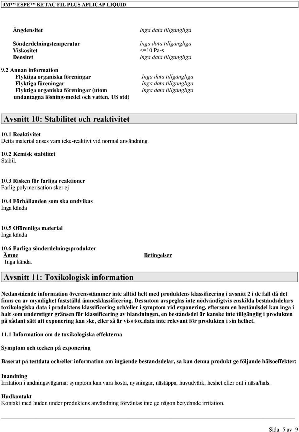 US std) <=10 Pa-s Avsnitt 10: Stabilitet och reaktivitet 10.1 Reaktivitet Detta material anses vara icke-reaktivt vid normal användning. 10.2 Kemisk stabilitet Stabil. 10.3 Risken för farliga reaktioner Farlig polymerisation sker ej 10.