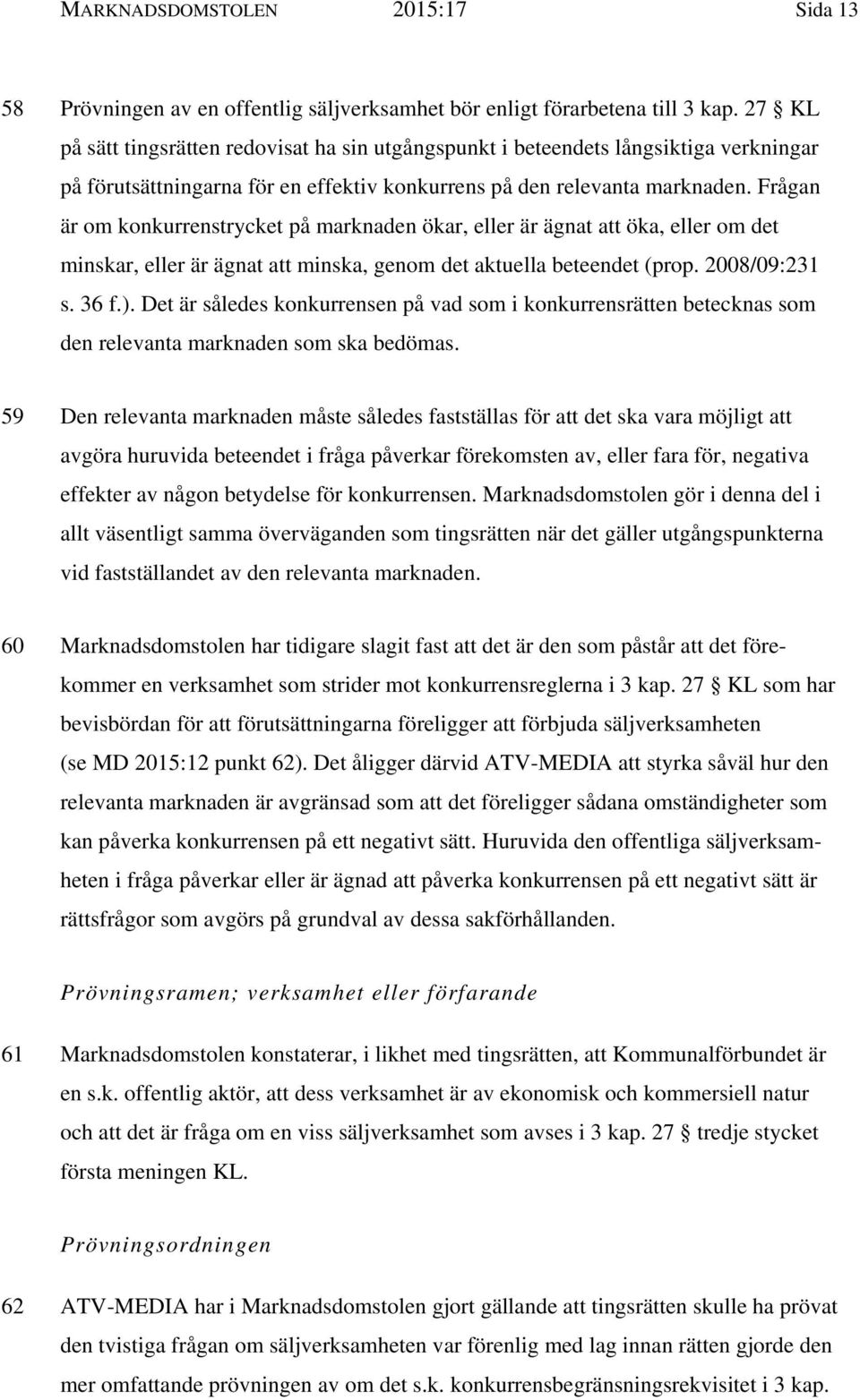 Frågan är om konkurrenstrycket på marknaden ökar, eller är ägnat att öka, eller om det minskar, eller är ägnat att minska, genom det aktuella beteendet (prop. 2008/09:231 s. 36 f.).