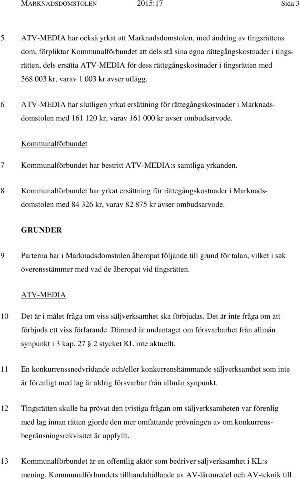 6 ATV-MEDIA har slutligen yrkat ersättning för rättegångskostnader i Marknadsdomstolen med 161 120 kr, varav 161 000 kr avser ombudsarvode.