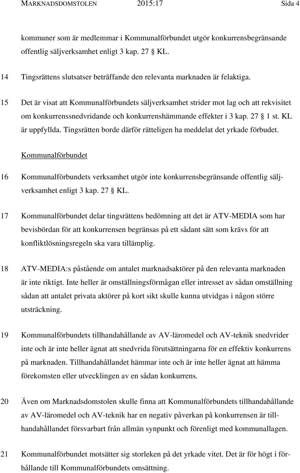 15 Det är visat att Kommunalförbundets säljverksamhet strider mot lag och att rekvisitet om konkurrenssnedvridande och konkurrenshämmande effekter i 3 kap. 27 1 st. KL är uppfyllda.