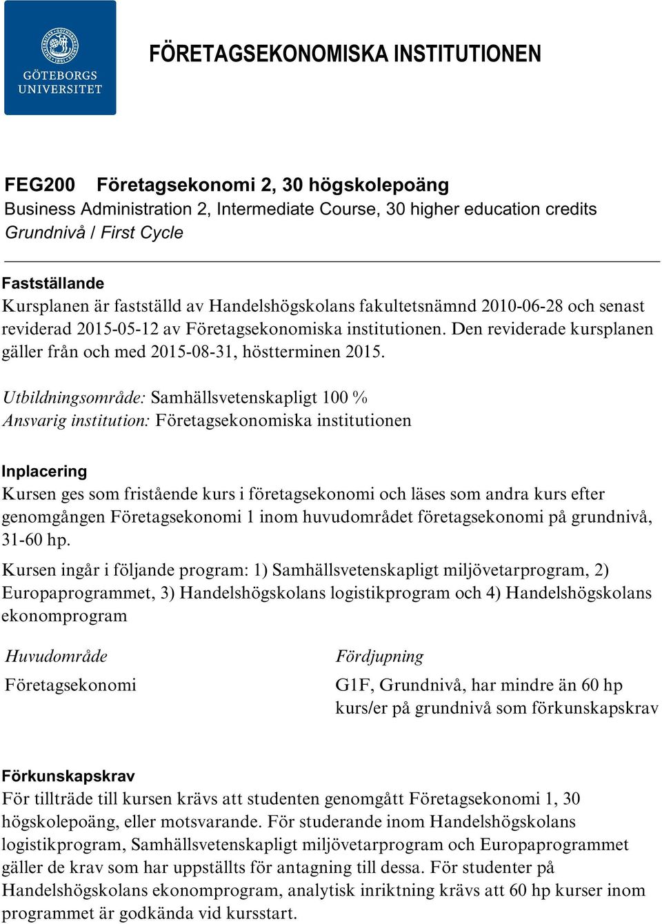 Utbildningsområde: Samhällsvetenskapligt 100 % Ansvarig institution: Företagsekonomiska institutionen Inplacering Kursen ges som fristående kurs i företagsekonomi och läses som andra kurs efter