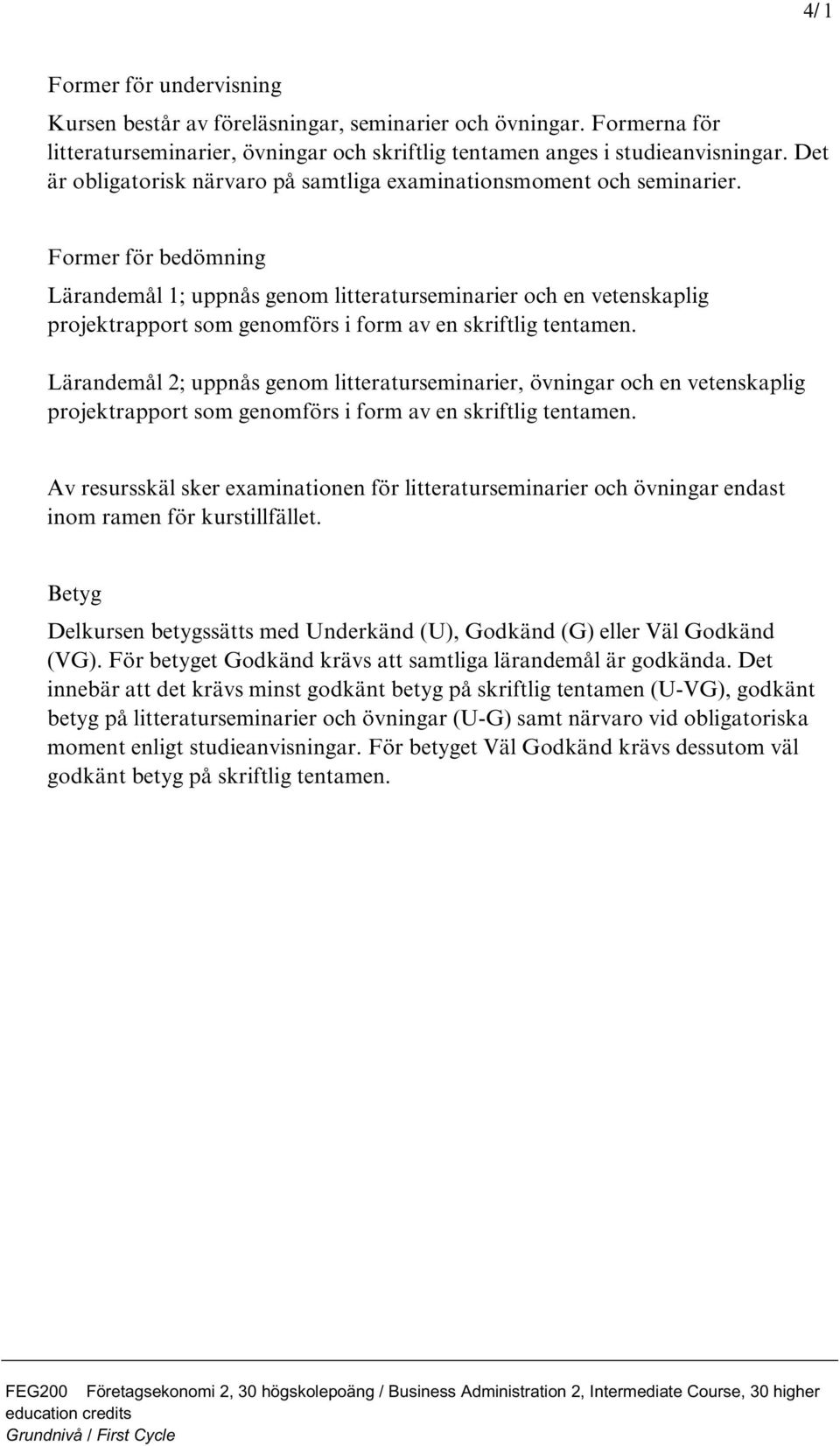 Former för bedömning 1; uppnås genom litteraturseminarier och en vetenskaplig projektrapport som genomförs i form av en skriftlig tentamen.