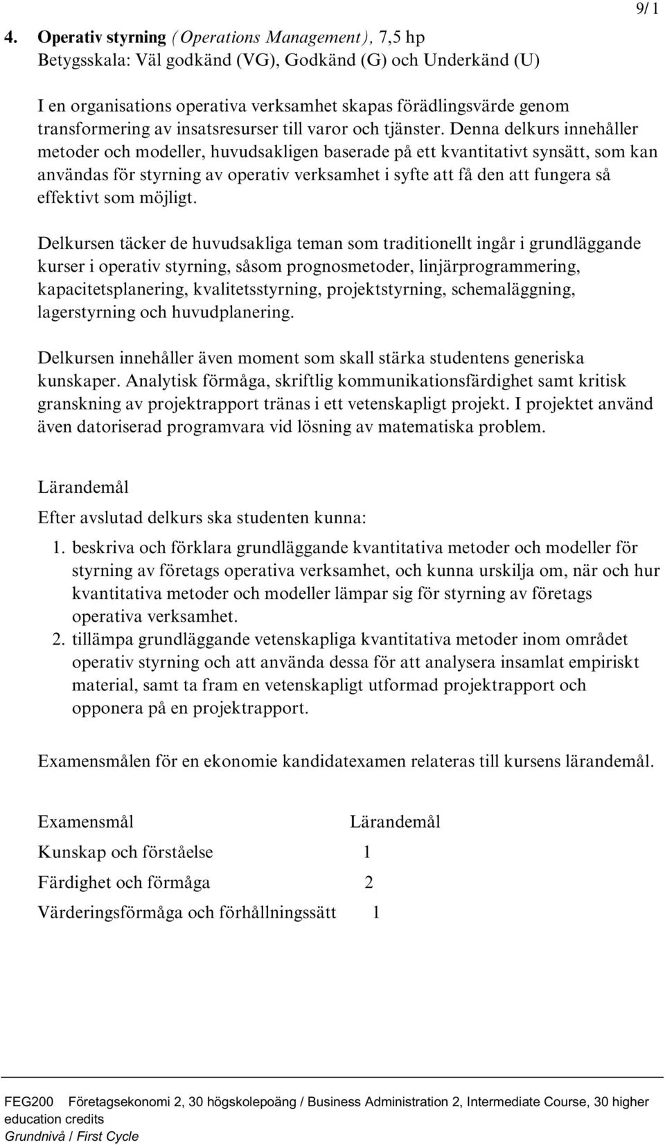 Denna delkurs innehåller metoder och modeller, huvudsakligen baserade på ett kvantitativt synsätt, som kan användas för styrning av operativ verksamhet i syfte att få den att fungera så effektivt som