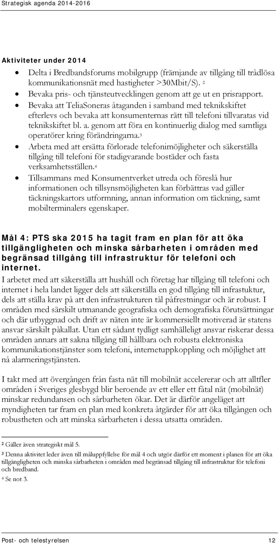 Bevaka att TeliaSoneras åtaganden i samband med teknikskiftet efterlevs och bevaka att konsumenternas rätt till telefoni tillvaratas vid teknikskiftet bl. a. genom att föra en kontinuerlig dialog med samtliga operatörer kring förändringarna.