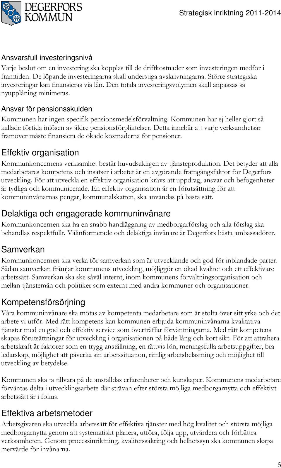 Ansvar för pensionsskulden Kommunen har ingen specifik pensionsmedelsförvaltning. Kommunen har ej heller gjort så kallade förtida inlösen av äldre pensionsförpliktelser.