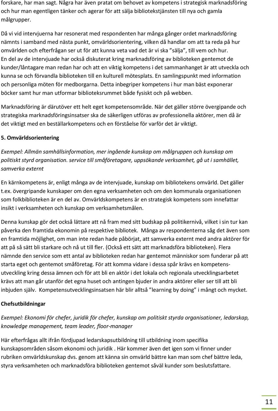 Då vi vid intervjuerna har resonerat med respondenten har många gånger ordet marknadsföring nämnts i samband med nästa punkt, omvärldsorientering, vilken då handlar om att ta reda på hur omvärlden