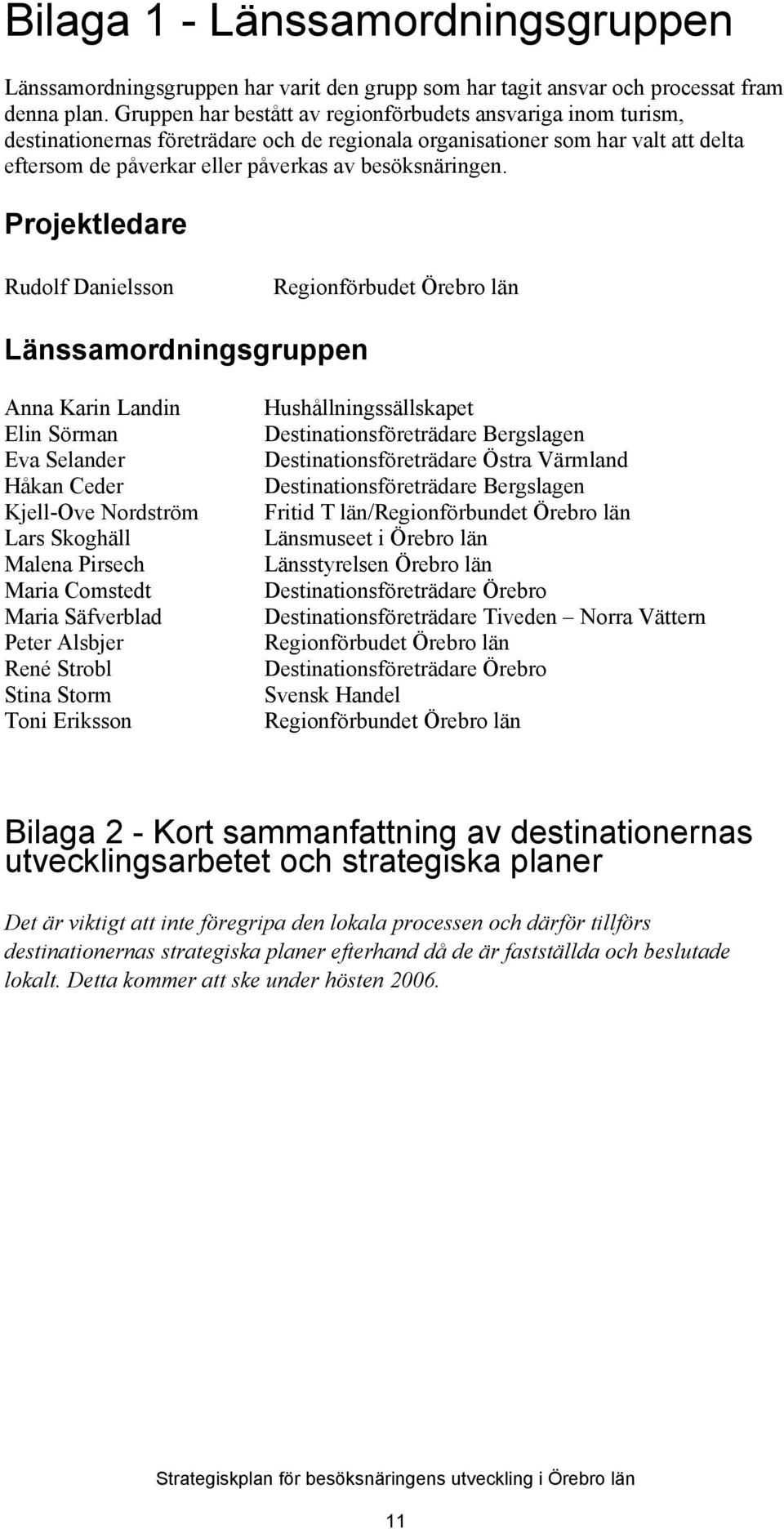 Projektledare Rudolf Danielsson Regionförbudet Örebro län Länssamordningsgruppen Anna Karin Landin Elin Sörman Eva Selander Håkan Ceder Kjell-Ove Nordström Lars Skoghäll Malena Pirsech Maria Comstedt