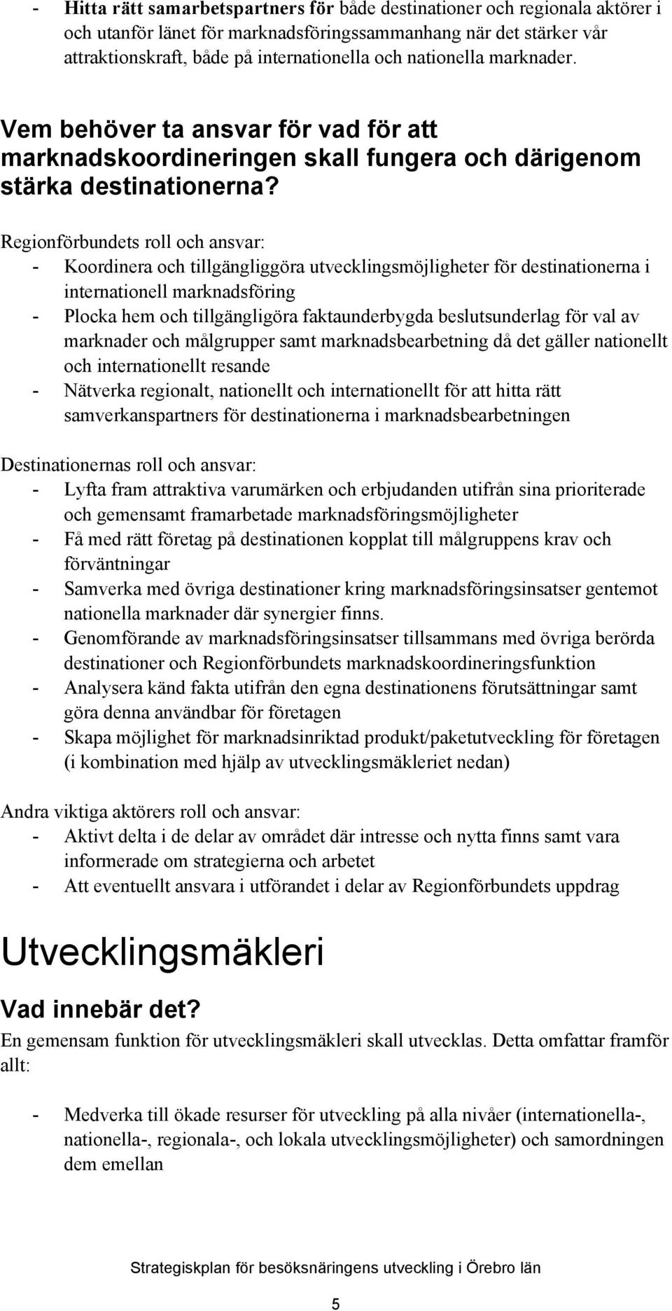 Regionförbundets roll och ansvar: - Koordinera och tillgängliggöra utvecklingsmöjligheter för destinationerna i internationell marknadsföring - Plocka hem och tillgängligöra faktaunderbygda