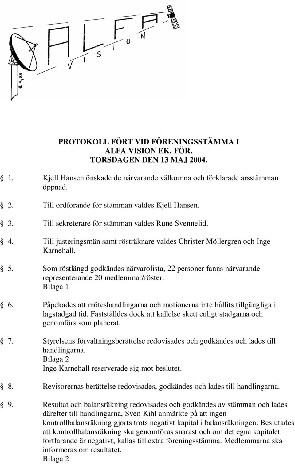 Som röstlängd godkändes närvarolista, 22 personer fanns närvarande representerande 20 medlemmar/röster. Bilaga 1 6.