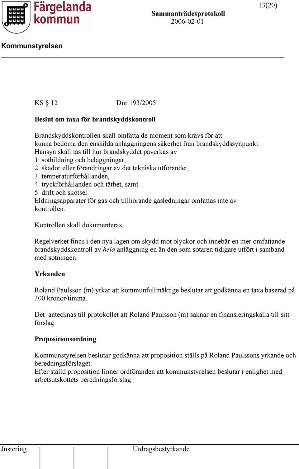 tryckförhållanden och täthet, samt 5. drift och skötsel. Eldningsapparater för gas och tillhörande gasledningar omfattas inte av kontrollen. Kontrollen skall dokumenteras.