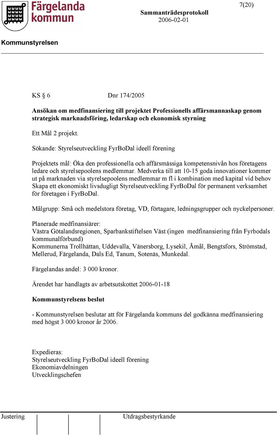 Medverka till att 10-15 goda innovationer kommer ut på marknaden via styrelsepoolens medlemmar m fl i kombination med kapital vid behov Skapa ett ekonomiskt livsdugligt Styrelseutveckling FyrBoDal