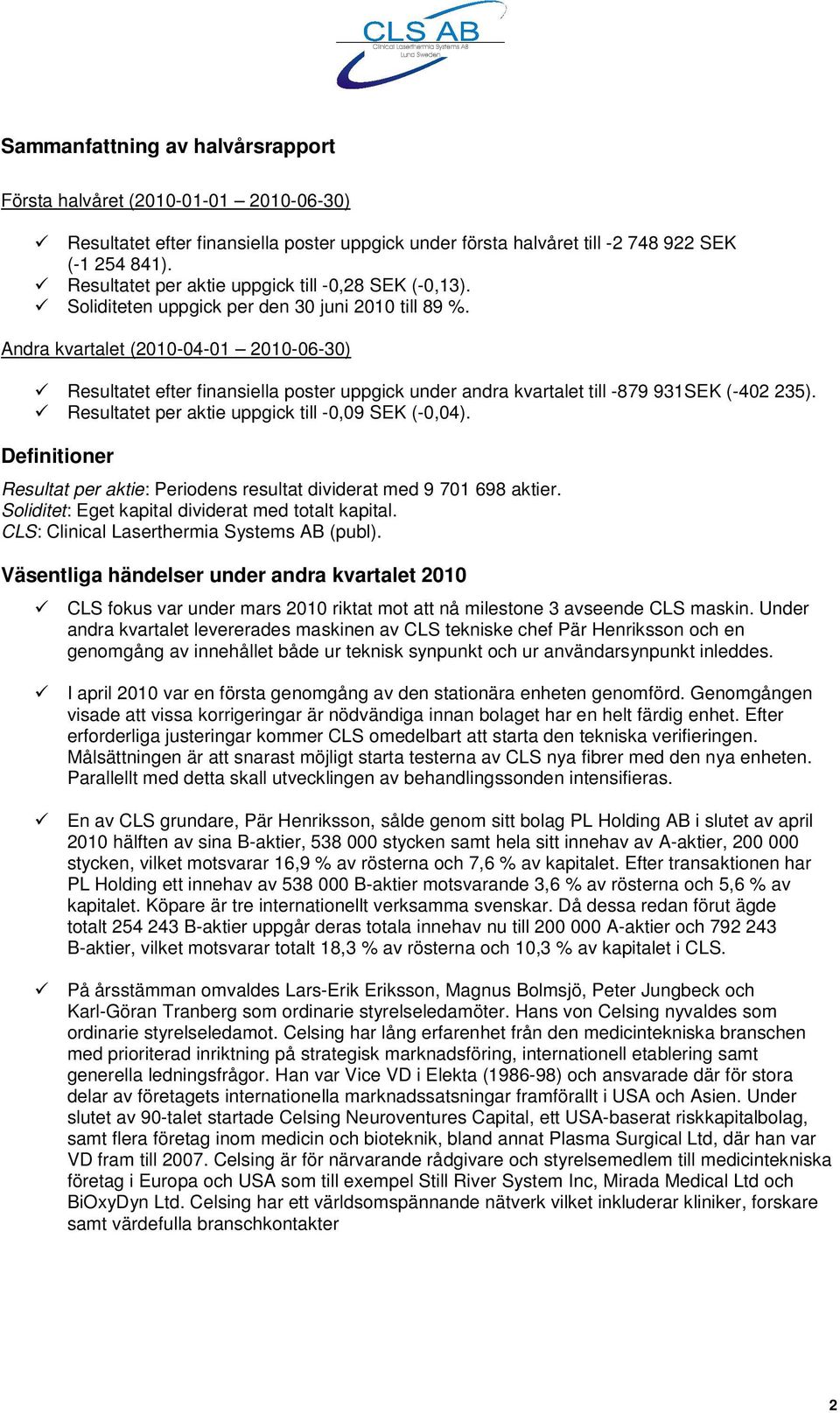 Andra kvartalet (2010-04-01 2010-06-30) Resultatet efter finansiella poster uppgick under andra kvartalet till -879 931SEK (-402 235). Resultatet per aktie uppgick till -0,09 SEK (-0,04).