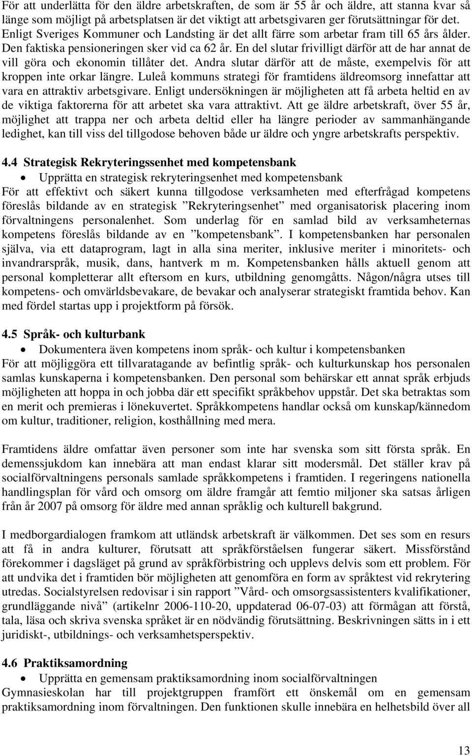 En del slutar frivilligt därför att de har annat de vill göra och ekonomin tillåter det. Andra slutar därför att de måste, exempelvis för att kroppen inte orkar längre.