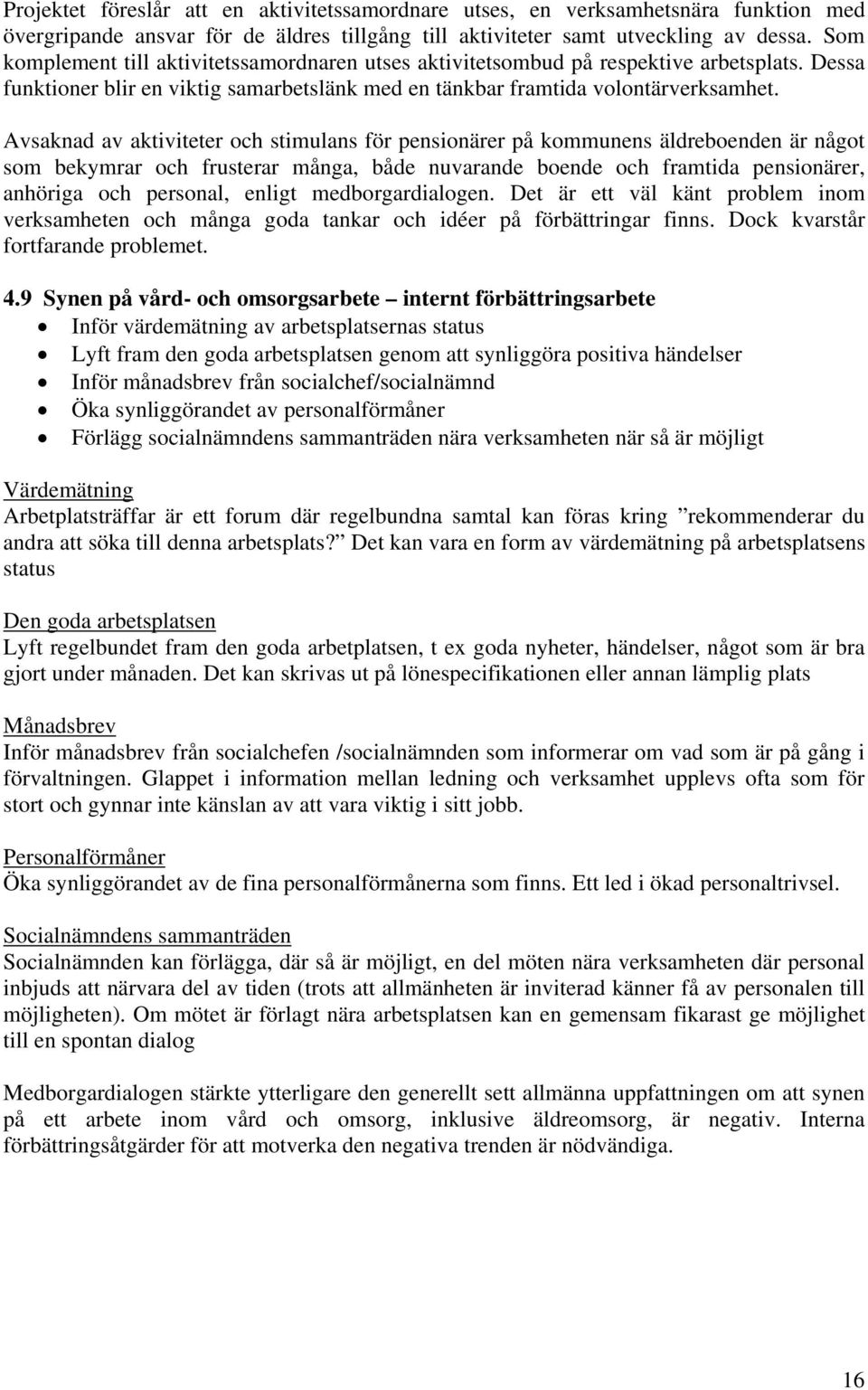 Avsaknad av aktiviteter och stimulans för pensionärer på kommunens äldreboenden är något som bekymrar och frusterar många, både nuvarande boende och framtida pensionärer, anhöriga och personal,